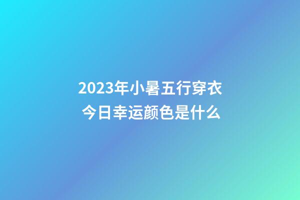 2023年小暑五行穿衣 今日幸运颜色是什么